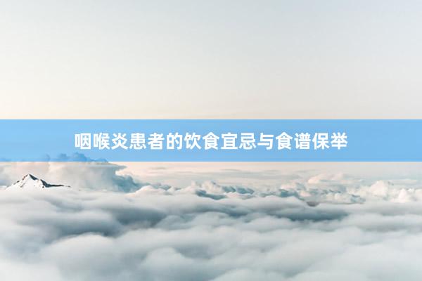 咽喉炎患者的饮食宜忌与食谱保举