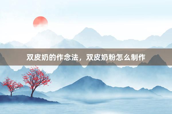 双皮奶的作念法，双皮奶粉怎么制作