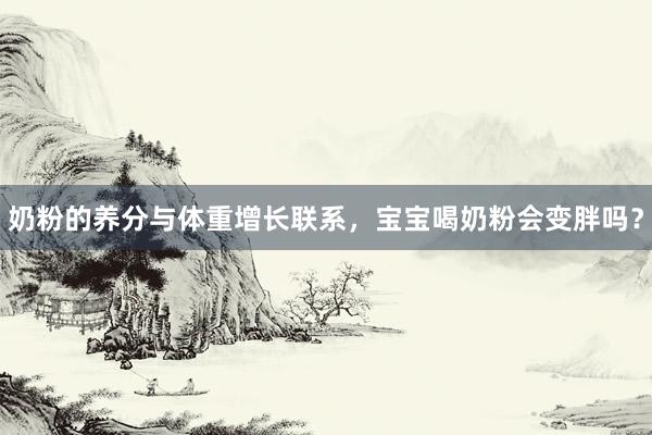 奶粉的养分与体重增长联系，宝宝喝奶粉会变胖吗？